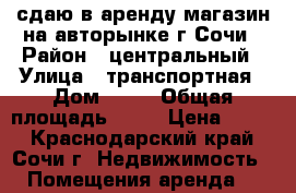 сдаю в аренду магазин на авторынке г.Сочи › Район ­ центральный › Улица ­ транспортная › Дом ­ 14 › Общая площадь ­ 15 › Цена ­ 500 - Краснодарский край, Сочи г. Недвижимость » Помещения аренда   